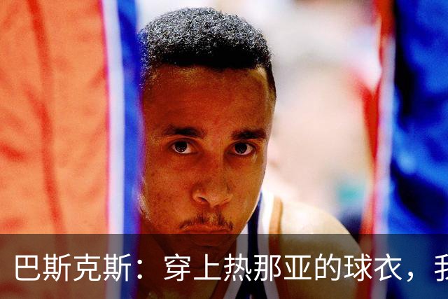 巴斯克斯：穿上热那亚的球衣，我感觉像当上了超级英雄！