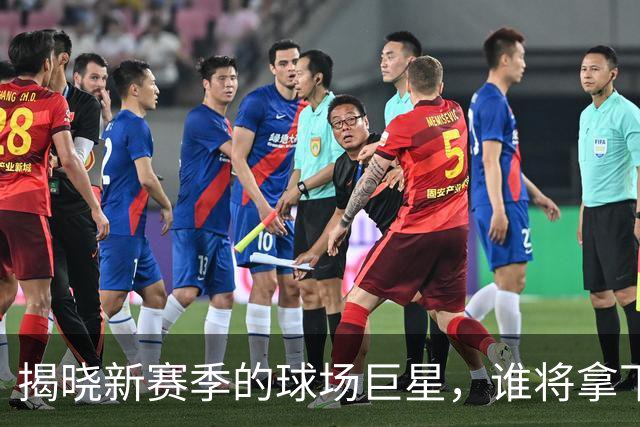 揭晓新赛季的球场巨星，谁将拿下头号宝座？