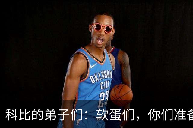 科比的弟子们：软蛋们，你们准备好了吗？