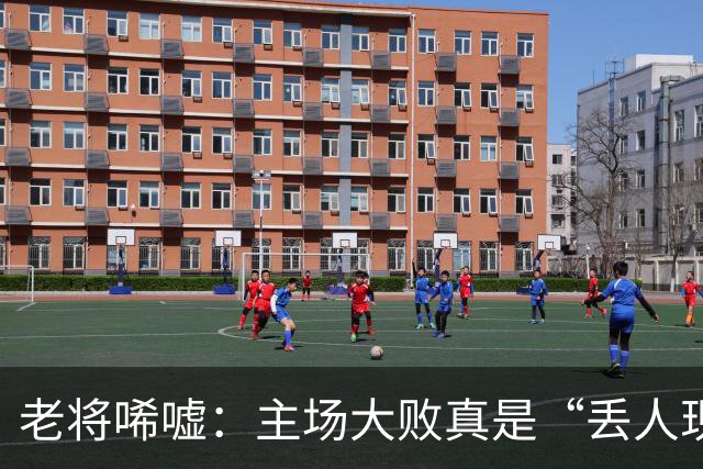 老将唏嘘：主场大败真是“丢人现眼”！